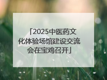 2025中医药文化体验场馆建设交流会在宝鸡召开