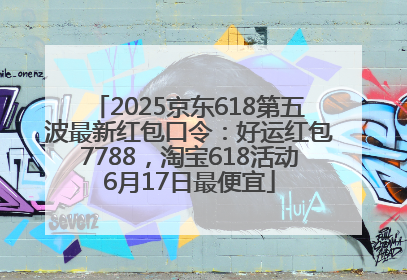 2025京东618第五波最新红包口令：好运红包7788，淘宝618活动6月17日最便宜