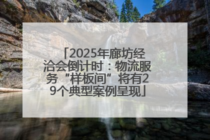 2025年廊坊经洽会倒计时：物流服务“样板间”将有29个典型案例呈现