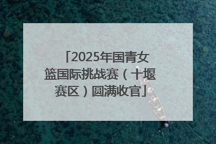 2025年国青女篮国际挑战赛（十堰赛区）圆满收官