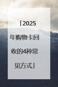 2025年购物卡回收的4种常见方式