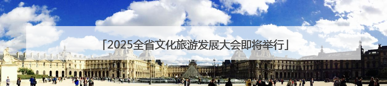 2025全省文化旅游发展大会即将举行