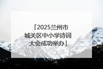 2025兰州市城关区中小学诗词大会成功举办