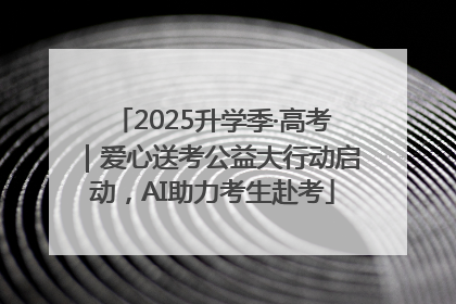 2025升学季·高考｜爱心送考公益大行动启动，AI助力考生赴考