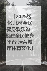 2025绥化·北林全民健身欢乐跑：搭建全民健身平台 培育城市体育文化