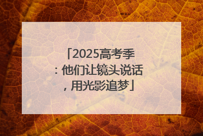 2025高考季：他们让镜头说话，用光影追梦
