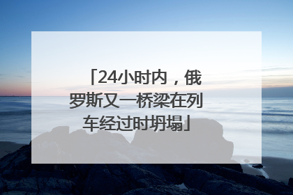 24小时内，俄罗斯又一桥梁在列车经过时坍塌