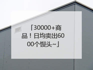 30000+商品！日均卖出6000个馒头~