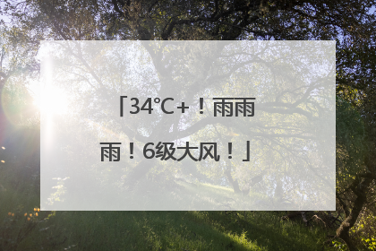 34℃+！雨雨雨！6级大风！