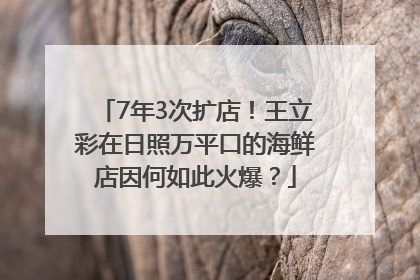 7年3次扩店！王立彩在日照万平口的海鲜店因何如此火爆？