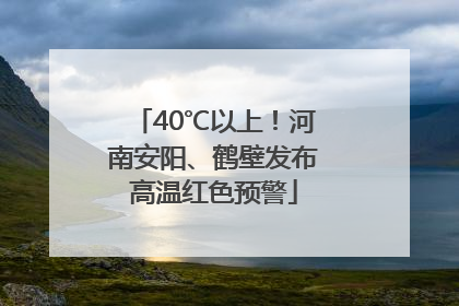 40℃以上！河南安阳、鹤壁发布高温红色预警