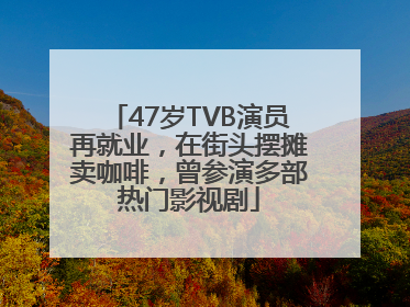 47岁TVB演员再就业，在街头摆摊卖咖啡，曾参演多部热门影视剧