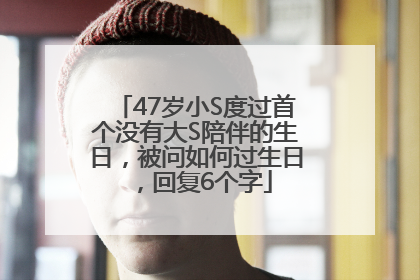 47岁小S度过首个没有大S陪伴的生日，被问如何过生日，回复6个字