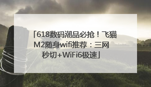 618数码潮品必抢！飞猫M2随身wifi推荐：三网秒切+WiFi6极速