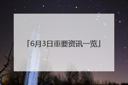 6月3日重要资讯一览
