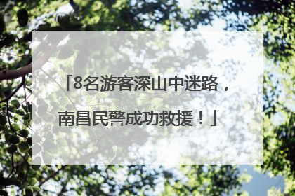8名游客深山中迷路，南昌民警成功救援！