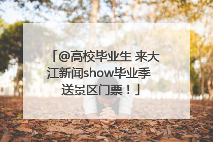 @高校毕业生 来大江新闻show毕业季 送景区门票！
