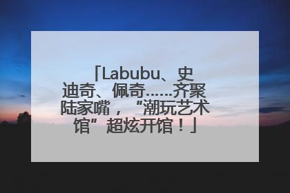 Labubu、史迪奇、佩奇……齐聚陆家嘴，“潮玩艺术馆”超炫开馆！