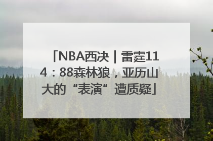 NBA西决｜雷霆114：88森林狼，亚历山大的“表演”遭质疑
