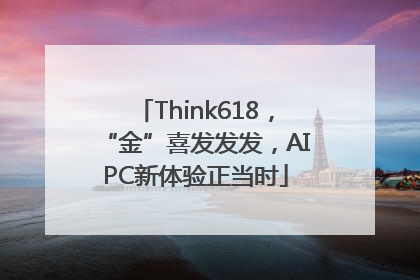Think618，“金”喜发发发，AIPC新体验正当时