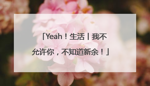 Yeah！生活丨我不允许你，不知道新余！