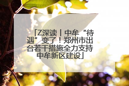 Z深读丨中牟“待遇”变了！郑州市出台若干措施全力支持中牟新区建设